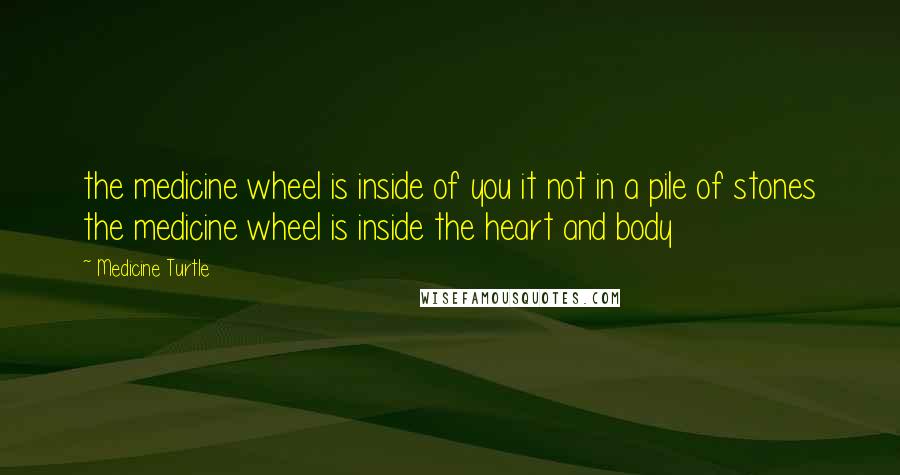 Medicine Turtle Quotes: the medicine wheel is inside of you it not in a pile of stones the medicine wheel is inside the heart and body