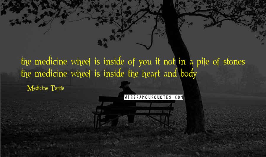 Medicine Turtle Quotes: the medicine wheel is inside of you it not in a pile of stones the medicine wheel is inside the heart and body