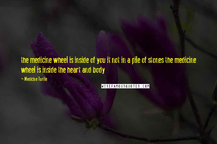 Medicine Turtle Quotes: the medicine wheel is inside of you it not in a pile of stones the medicine wheel is inside the heart and body