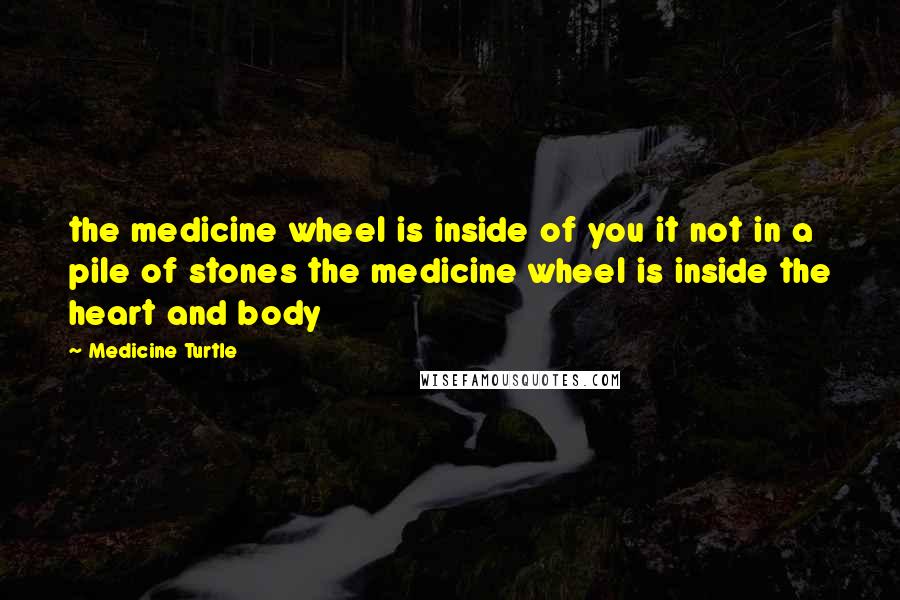 Medicine Turtle Quotes: the medicine wheel is inside of you it not in a pile of stones the medicine wheel is inside the heart and body