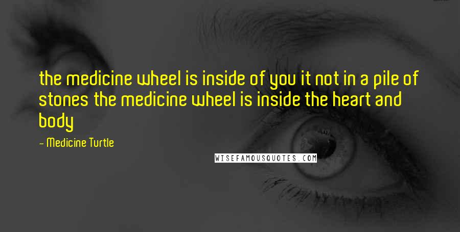 Medicine Turtle Quotes: the medicine wheel is inside of you it not in a pile of stones the medicine wheel is inside the heart and body