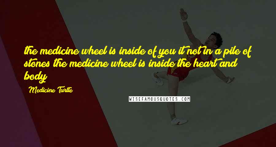 Medicine Turtle Quotes: the medicine wheel is inside of you it not in a pile of stones the medicine wheel is inside the heart and body