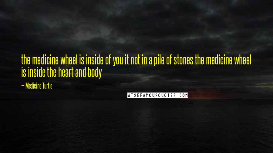 Medicine Turtle Quotes: the medicine wheel is inside of you it not in a pile of stones the medicine wheel is inside the heart and body