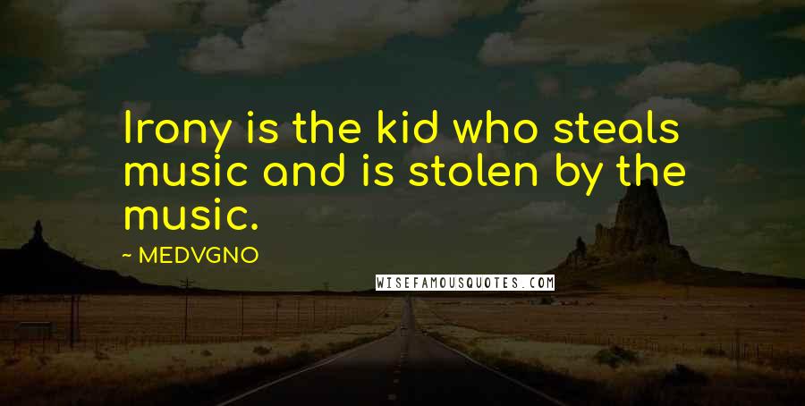 MEDVGNO Quotes: Irony is the kid who steals music and is stolen by the music.