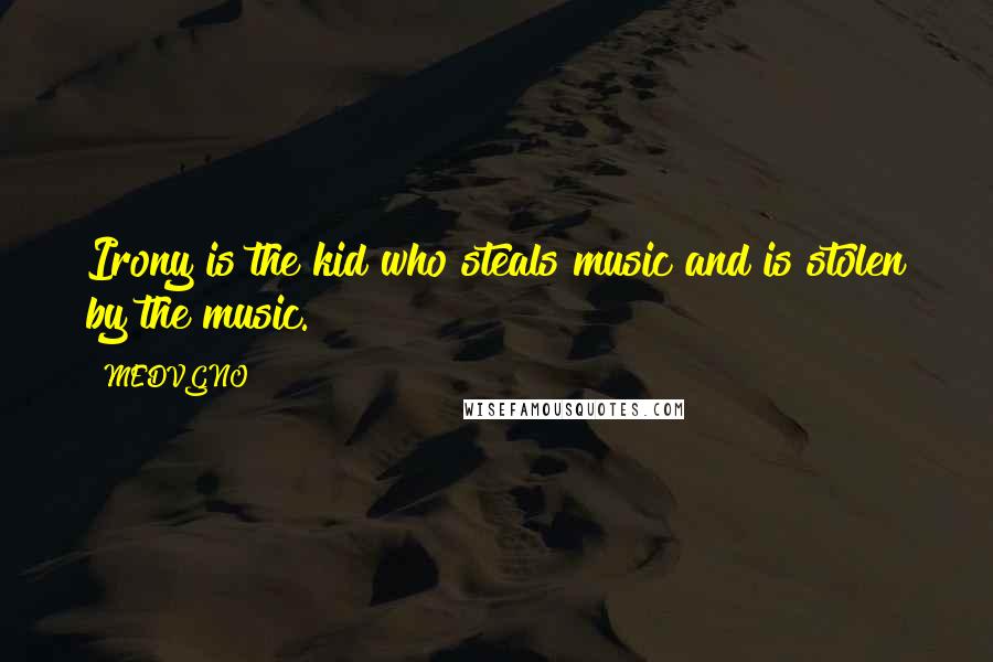 MEDVGNO Quotes: Irony is the kid who steals music and is stolen by the music.