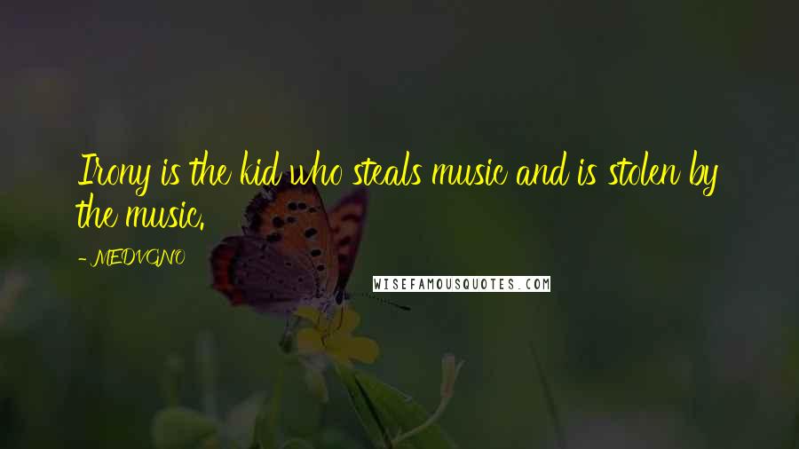 MEDVGNO Quotes: Irony is the kid who steals music and is stolen by the music.