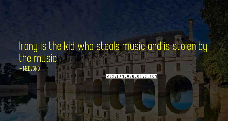 MEDVGNO Quotes: Irony is the kid who steals music and is stolen by the music.