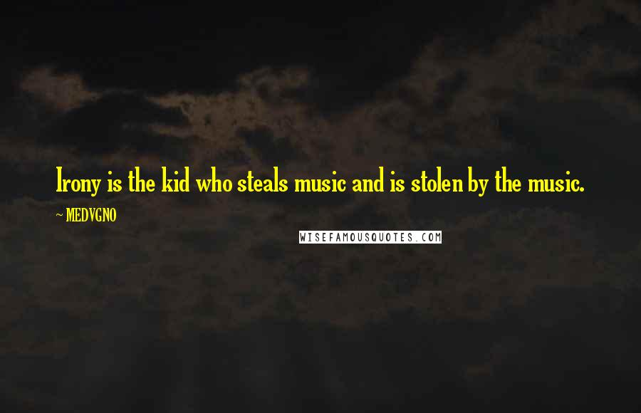 MEDVGNO Quotes: Irony is the kid who steals music and is stolen by the music.