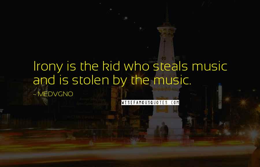 MEDVGNO Quotes: Irony is the kid who steals music and is stolen by the music.