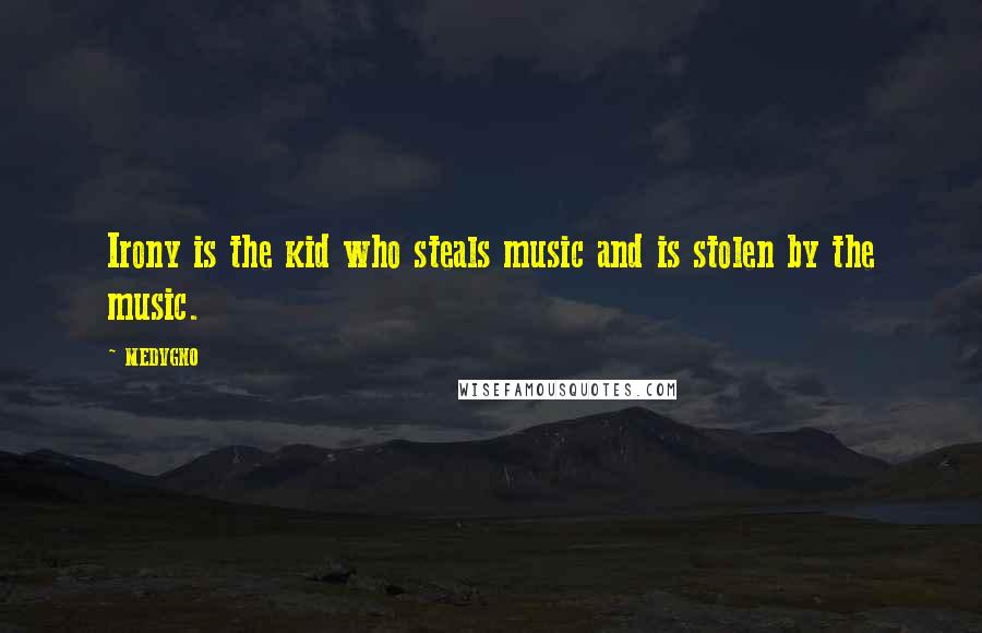 MEDVGNO Quotes: Irony is the kid who steals music and is stolen by the music.