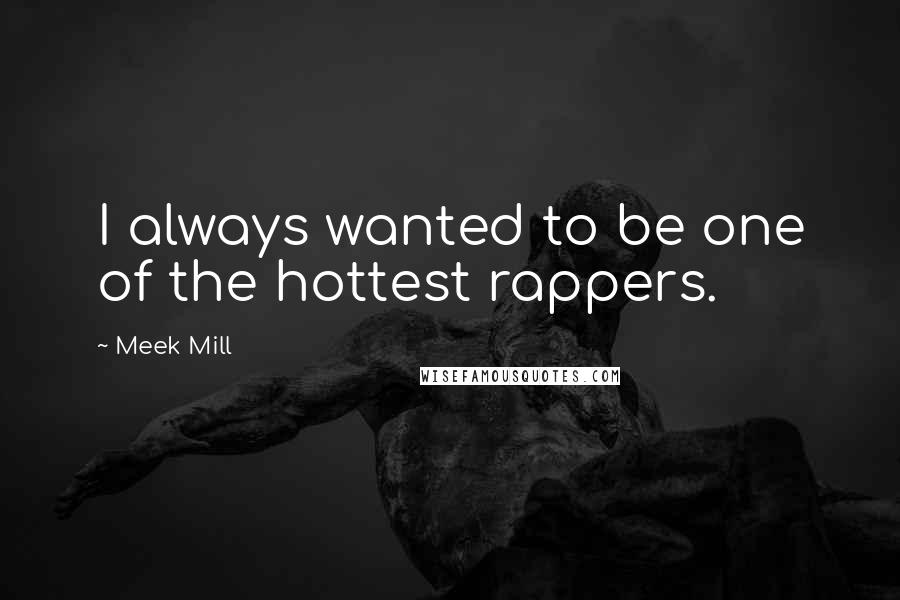 Meek Mill Quotes: I always wanted to be one of the hottest rappers.