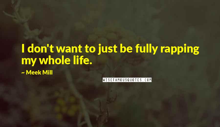 Meek Mill Quotes: I don't want to just be fully rapping my whole life.