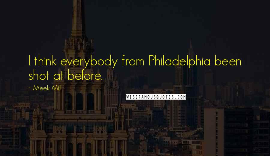 Meek Mill Quotes: I think everybody from Philadelphia been shot at before.