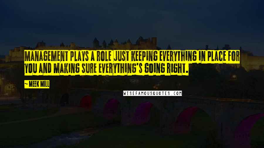 Meek Mill Quotes: Management plays a role just keeping everything in place for you and making sure everything's going right.
