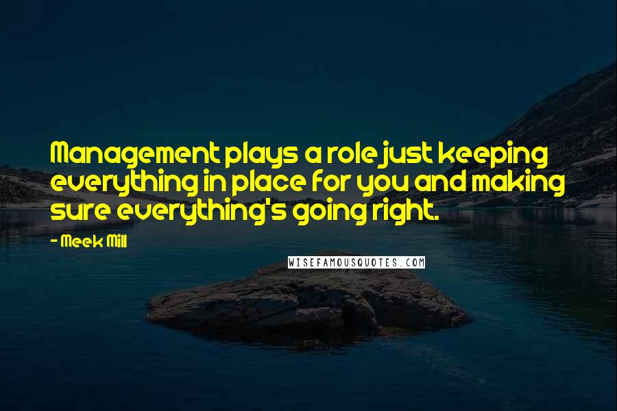Meek Mill Quotes: Management plays a role just keeping everything in place for you and making sure everything's going right.
