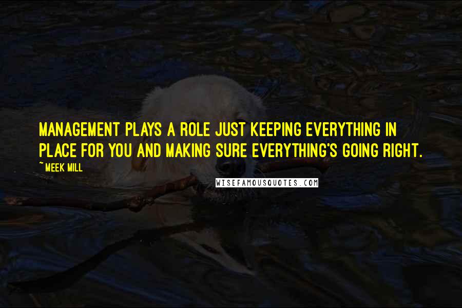 Meek Mill Quotes: Management plays a role just keeping everything in place for you and making sure everything's going right.