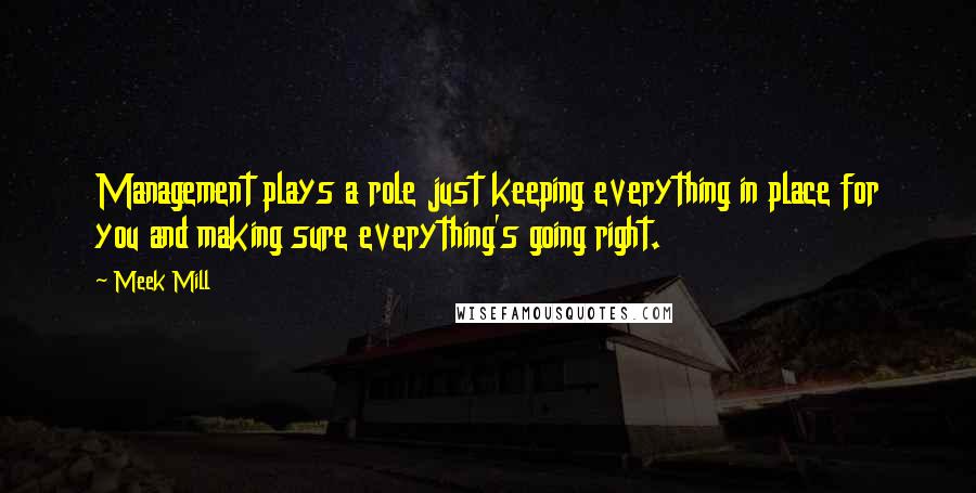 Meek Mill Quotes: Management plays a role just keeping everything in place for you and making sure everything's going right.