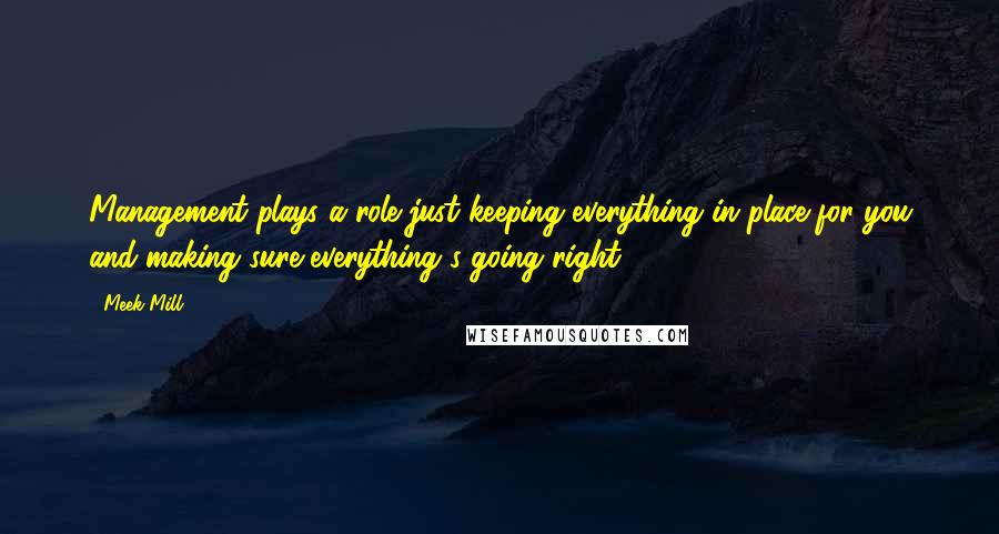 Meek Mill Quotes: Management plays a role just keeping everything in place for you and making sure everything's going right.
