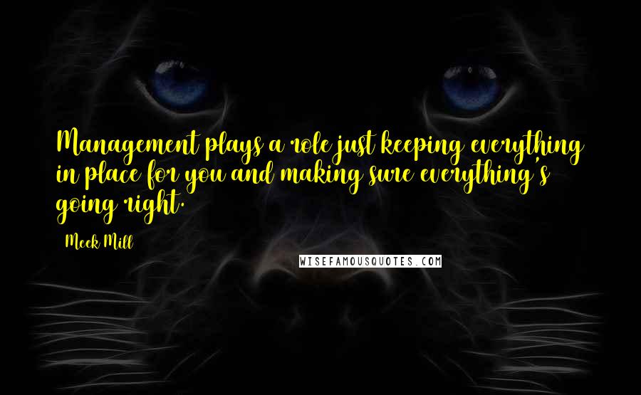 Meek Mill Quotes: Management plays a role just keeping everything in place for you and making sure everything's going right.