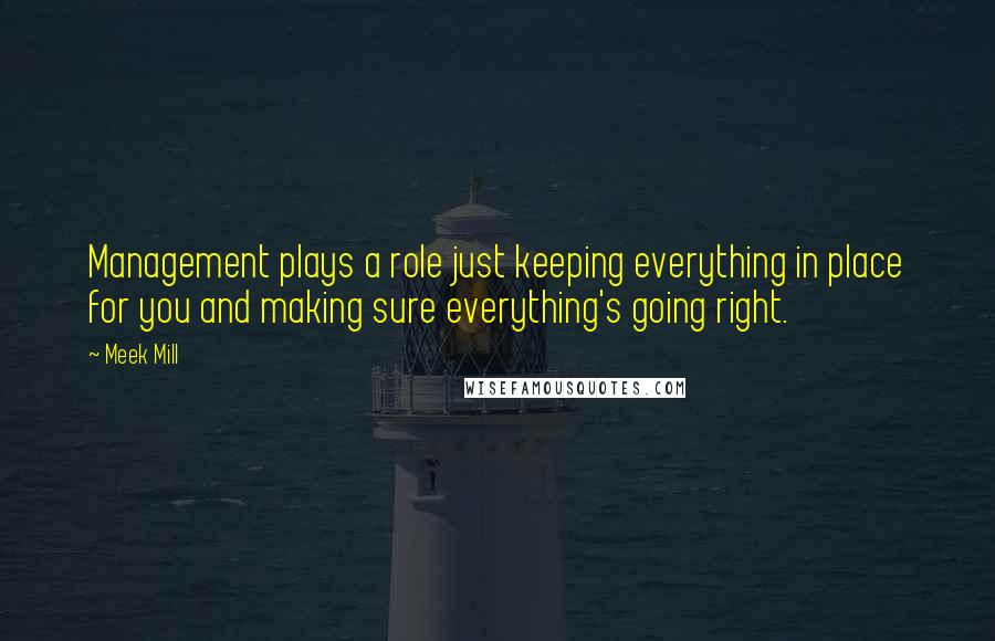 Meek Mill Quotes: Management plays a role just keeping everything in place for you and making sure everything's going right.