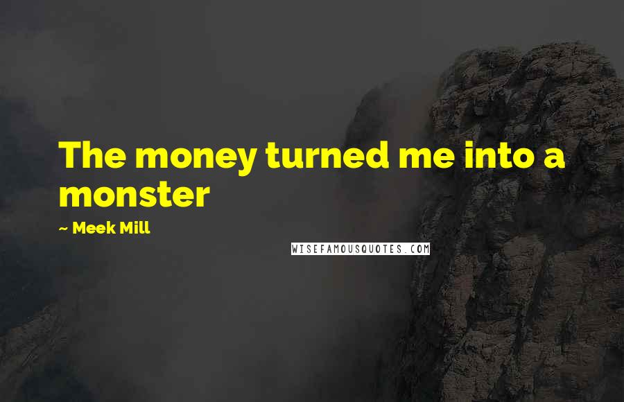 Meek Mill Quotes: The money turned me into a monster