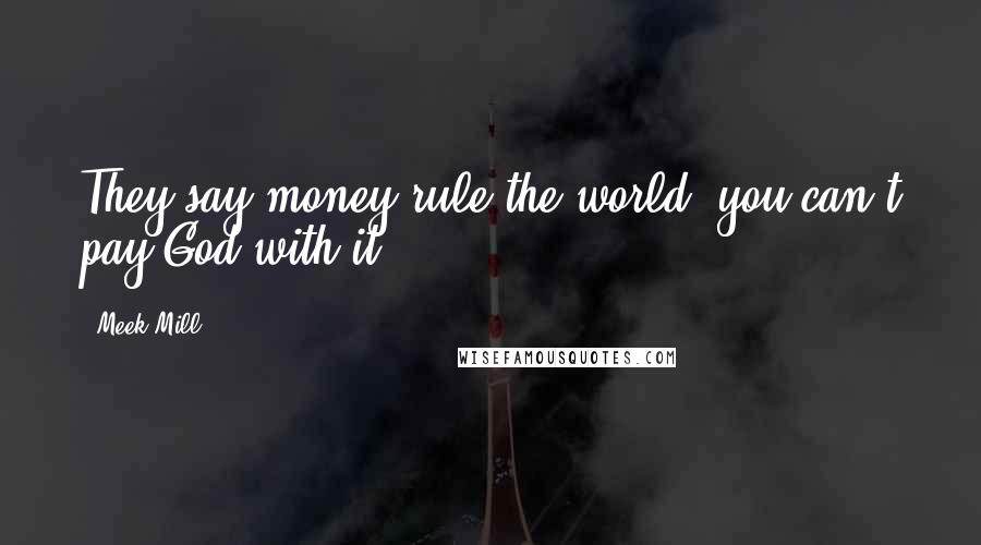 Meek Mill Quotes: They say money rule the world, you can't pay God with it