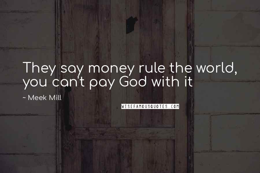 Meek Mill Quotes: They say money rule the world, you can't pay God with it