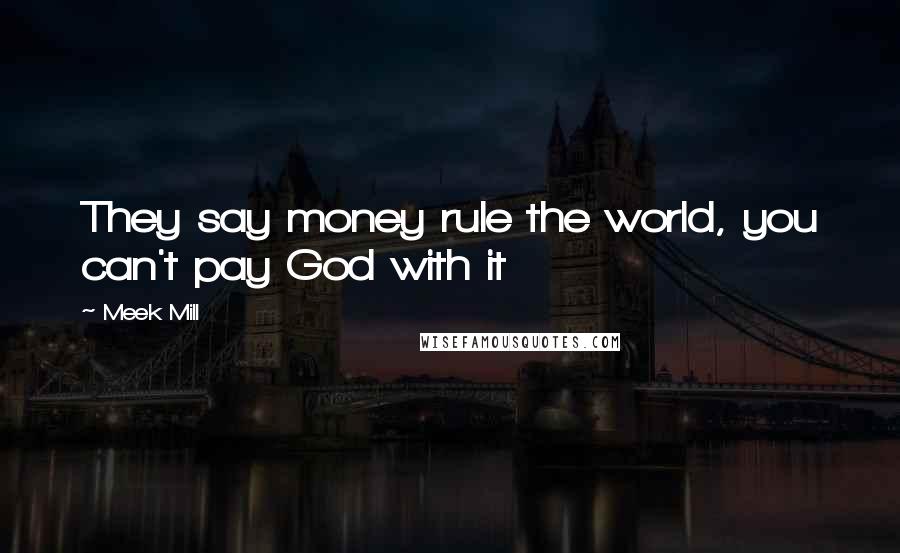 Meek Mill Quotes: They say money rule the world, you can't pay God with it