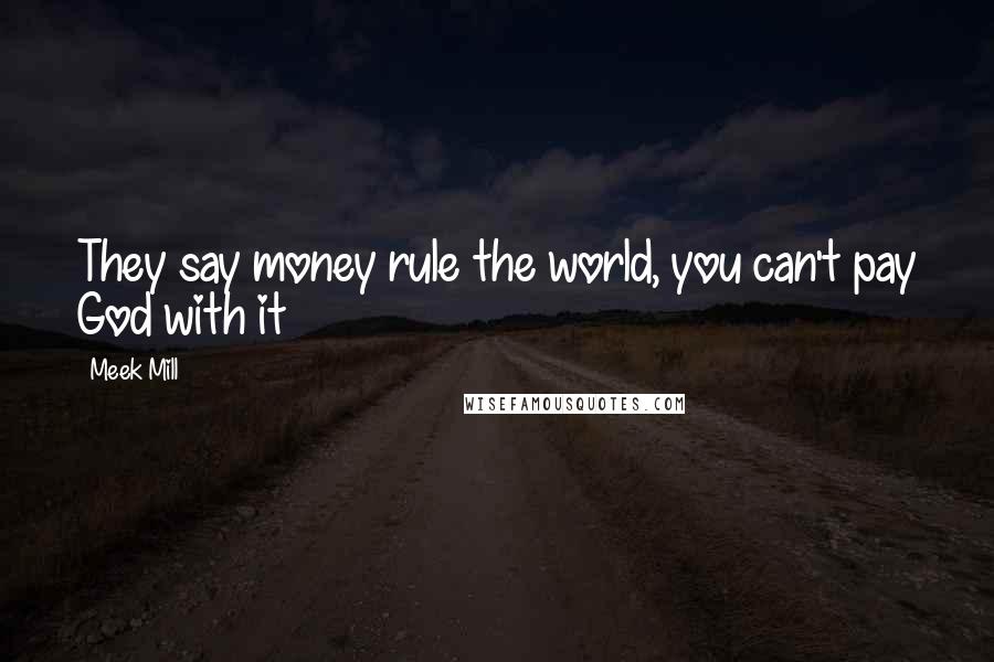 Meek Mill Quotes: They say money rule the world, you can't pay God with it