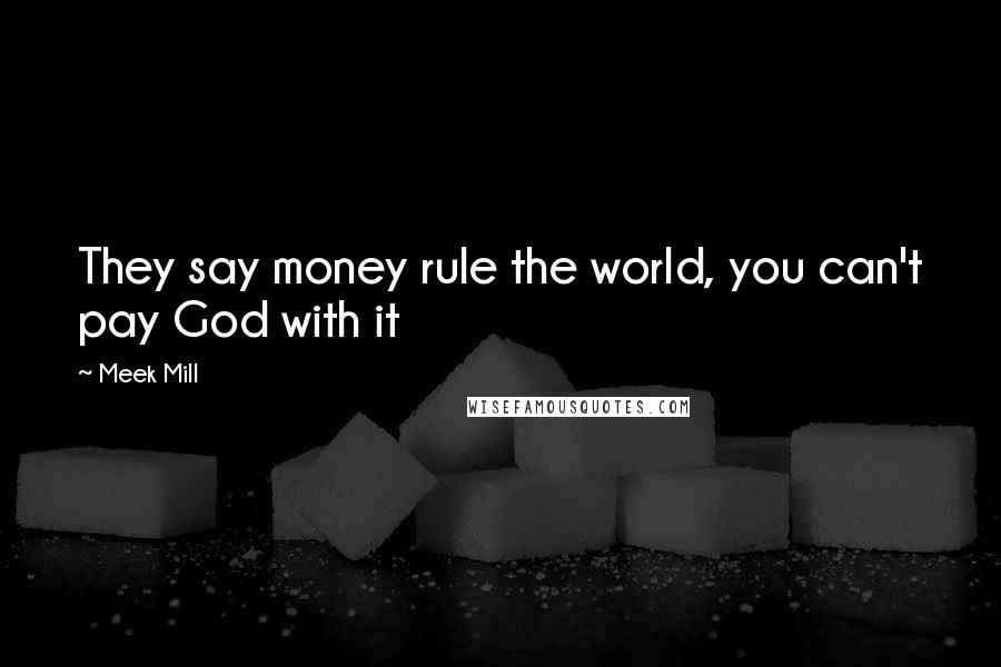 Meek Mill Quotes: They say money rule the world, you can't pay God with it