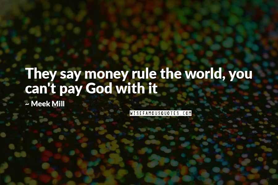 Meek Mill Quotes: They say money rule the world, you can't pay God with it