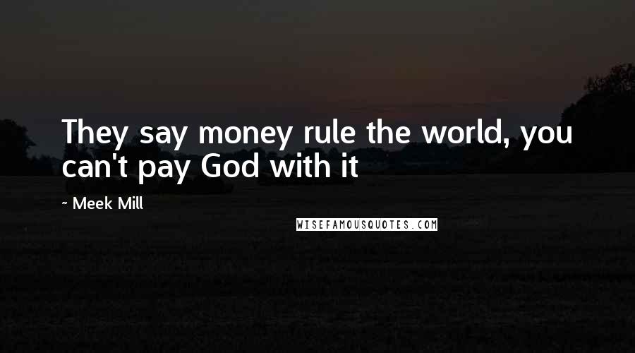 Meek Mill Quotes: They say money rule the world, you can't pay God with it