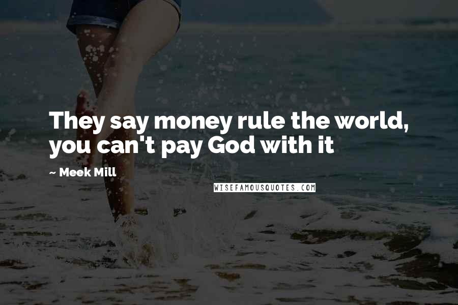 Meek Mill Quotes: They say money rule the world, you can't pay God with it