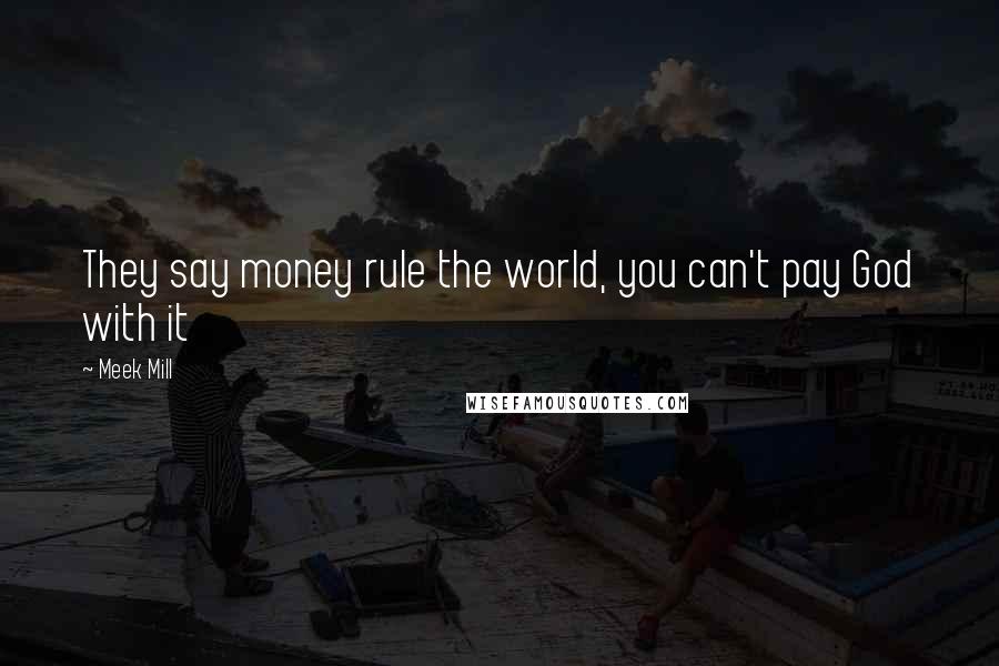 Meek Mill Quotes: They say money rule the world, you can't pay God with it