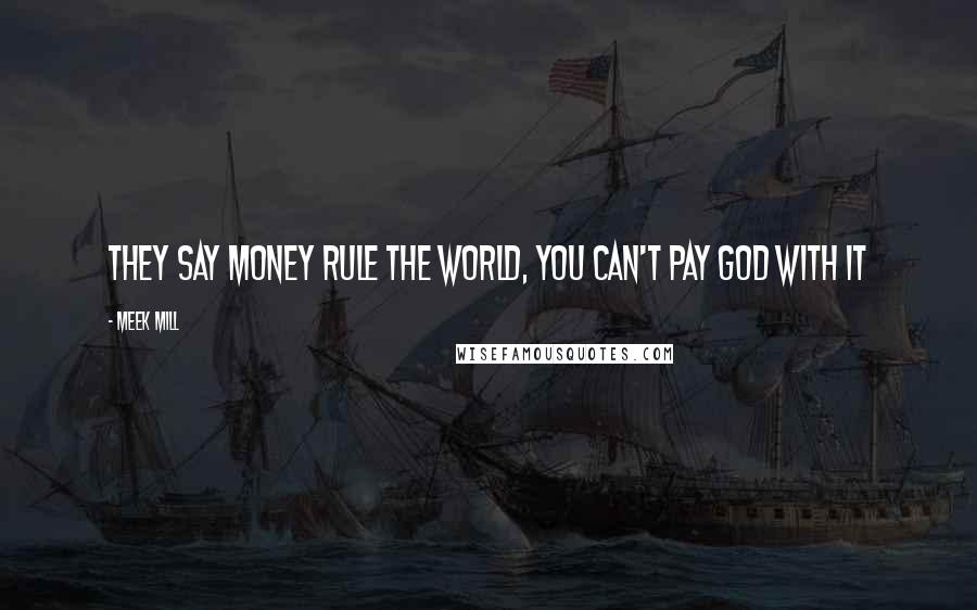 Meek Mill Quotes: They say money rule the world, you can't pay God with it