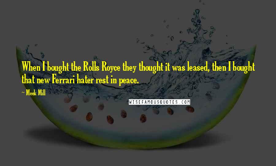 Meek Mill Quotes: When I bought the Rolls Royce they thought it was leased, then I bought that new Ferrari hater rest in peace.