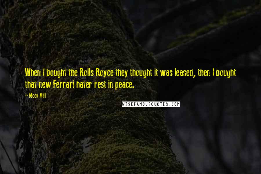 Meek Mill Quotes: When I bought the Rolls Royce they thought it was leased, then I bought that new Ferrari hater rest in peace.