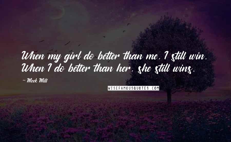 Meek Mill Quotes: When my girl do better than me, I still win. When I do better than her, she still wins.