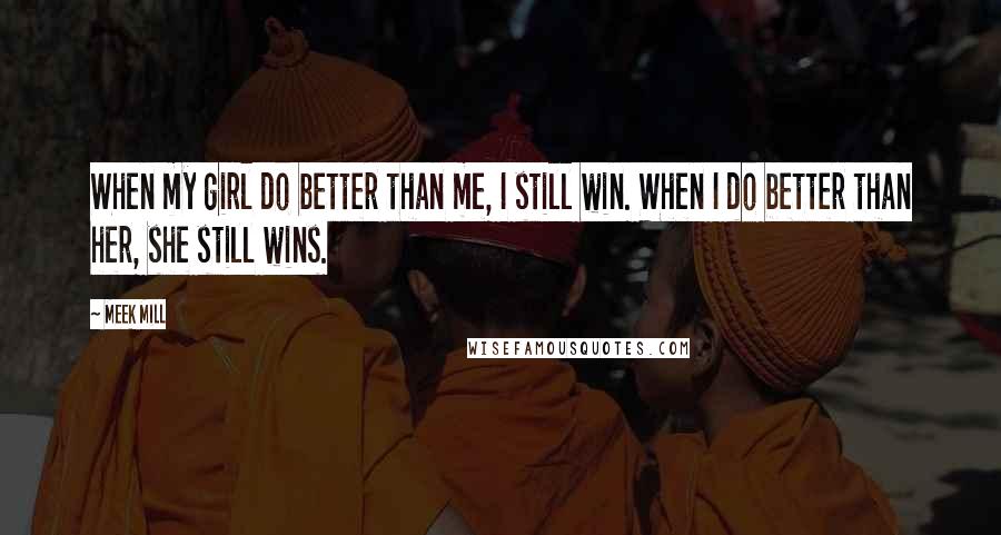 Meek Mill Quotes: When my girl do better than me, I still win. When I do better than her, she still wins.