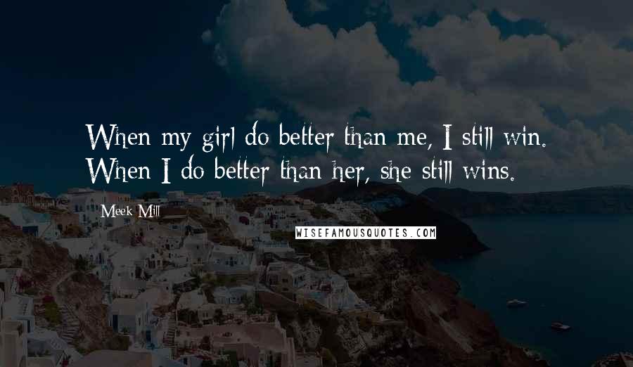 Meek Mill Quotes: When my girl do better than me, I still win. When I do better than her, she still wins.