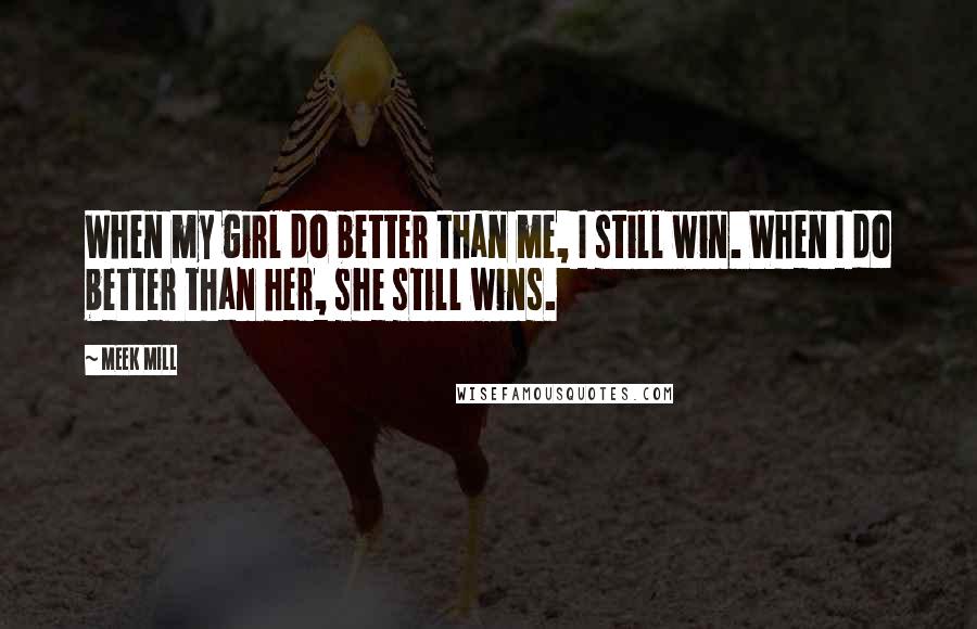 Meek Mill Quotes: When my girl do better than me, I still win. When I do better than her, she still wins.