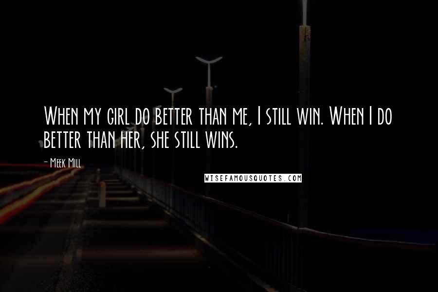 Meek Mill Quotes: When my girl do better than me, I still win. When I do better than her, she still wins.