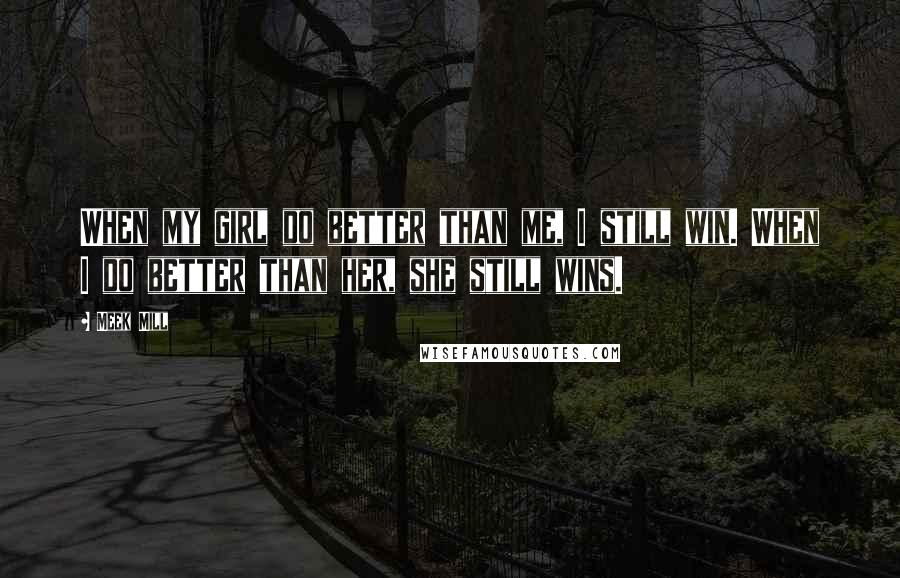 Meek Mill Quotes: When my girl do better than me, I still win. When I do better than her, she still wins.