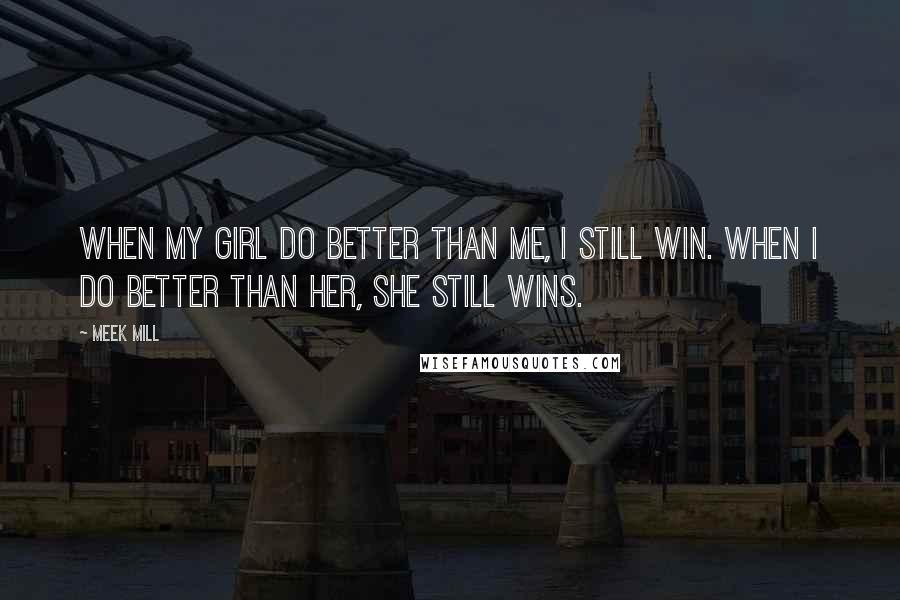 Meek Mill Quotes: When my girl do better than me, I still win. When I do better than her, she still wins.