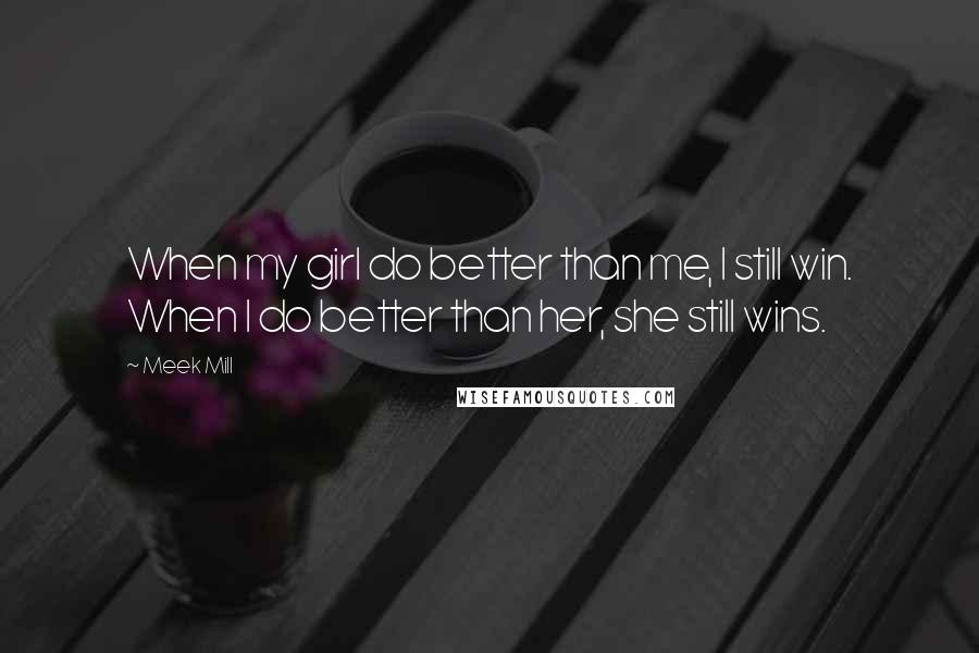 Meek Mill Quotes: When my girl do better than me, I still win. When I do better than her, she still wins.