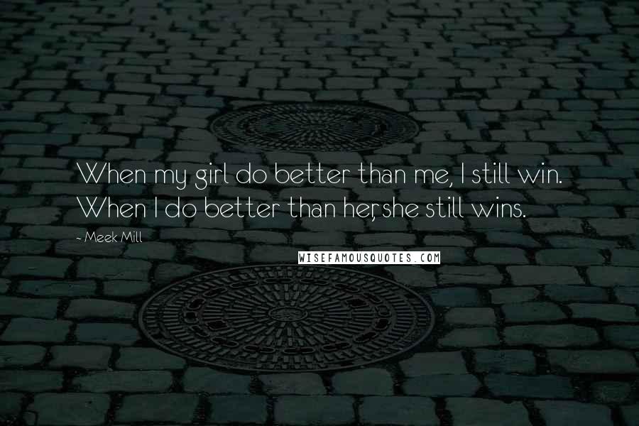 Meek Mill Quotes: When my girl do better than me, I still win. When I do better than her, she still wins.