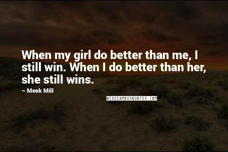 Meek Mill Quotes: When my girl do better than me, I still win. When I do better than her, she still wins.