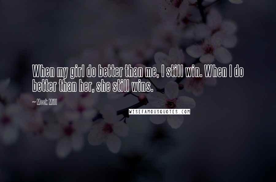 Meek Mill Quotes: When my girl do better than me, I still win. When I do better than her, she still wins.