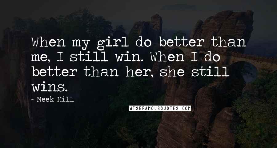 Meek Mill Quotes: When my girl do better than me, I still win. When I do better than her, she still wins.