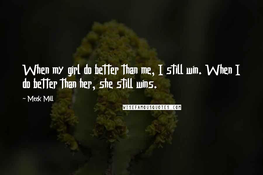 Meek Mill Quotes: When my girl do better than me, I still win. When I do better than her, she still wins.